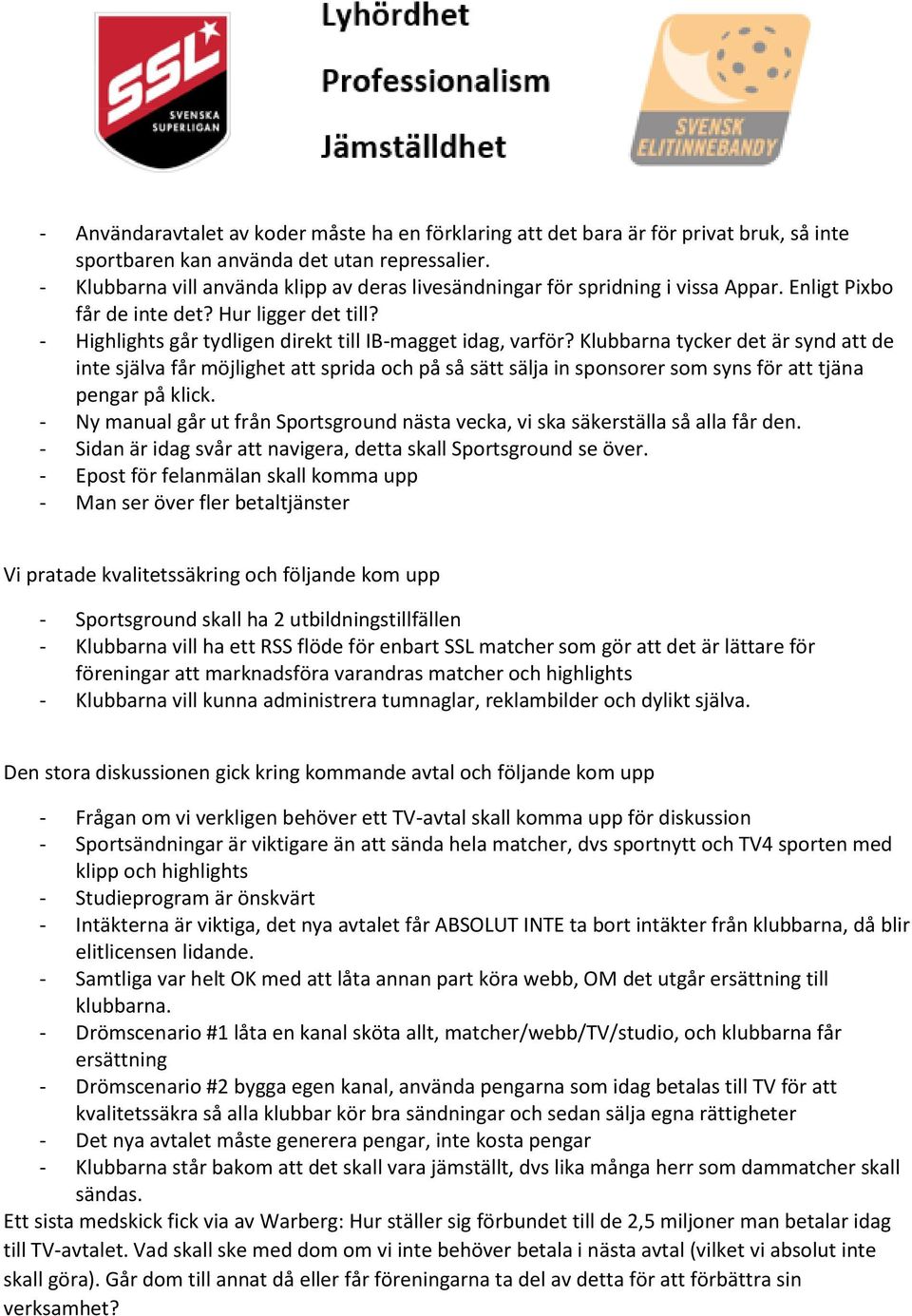 Klubbarna tycker det är synd att de inte själva får möjlighet att sprida och på så sätt sälja in sponsorer som syns för att tjäna pengar på klick.