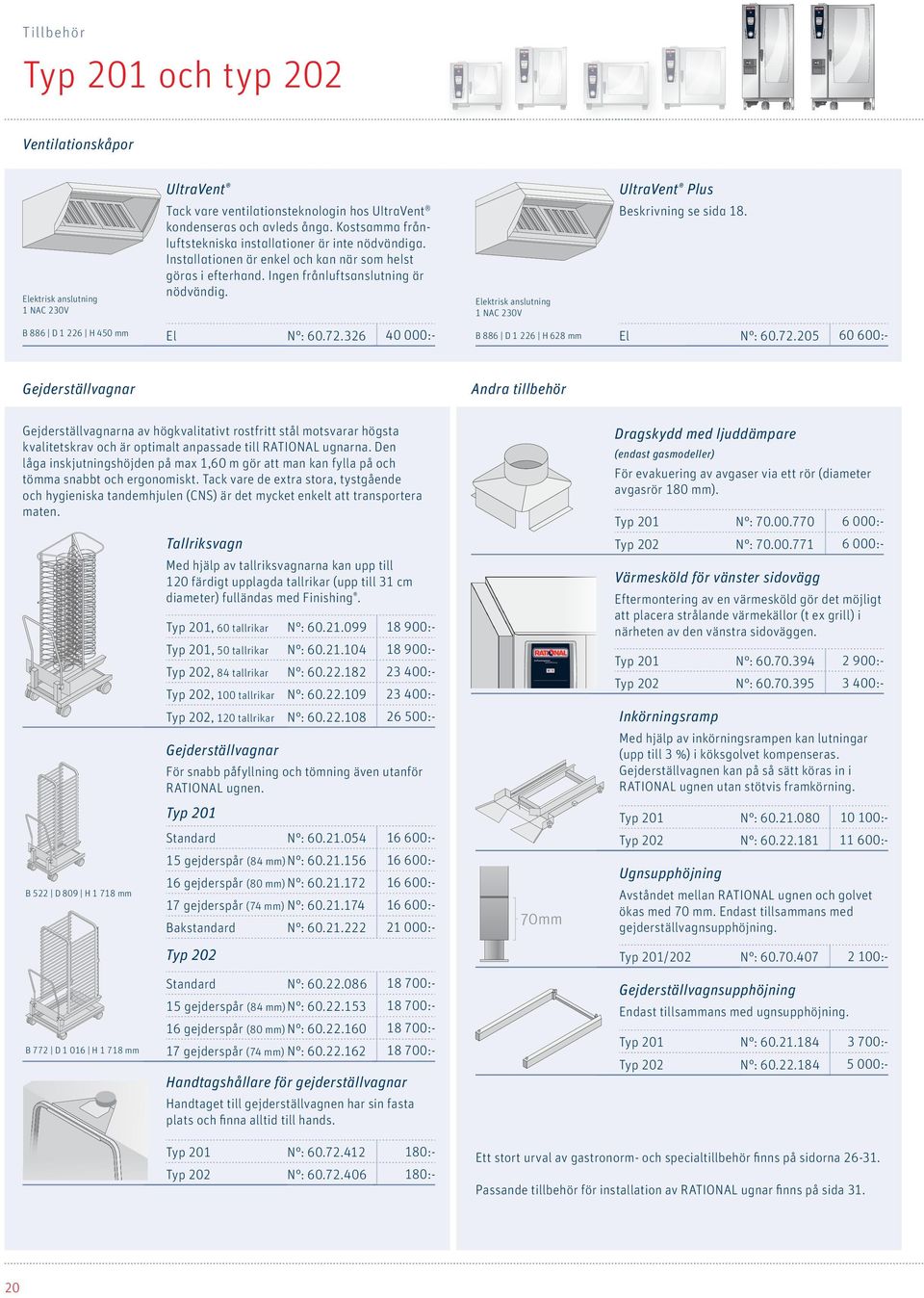 Elektrisk anslutning 1 NAC 230V Beskrivning se sida 18. B 886 D 1 226 H 450 mm El N : 60.72.