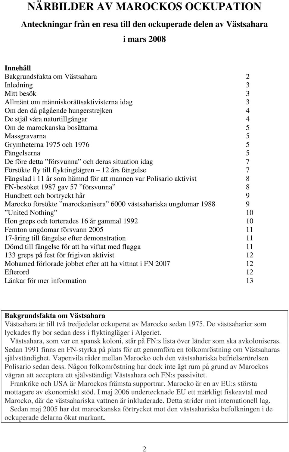 detta försvunna och deras situation idag 7 Försökte fly till flyktinglägren 12 års fängelse 7 Fängslad i 11 år som hämnd för att mannen var Polisario aktivist 8 FN-besöket 1987 gav 57 försvunna 8