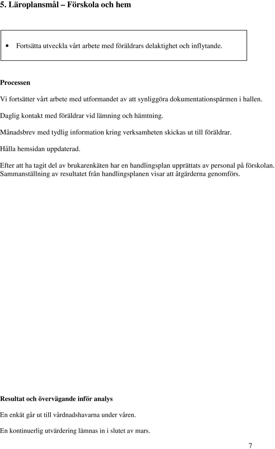 Daglig kontakt med föräldrar vid lämning och hämtning. Månadsbrev med tydlig information kring verksamheten skickas ut till föräldrar.