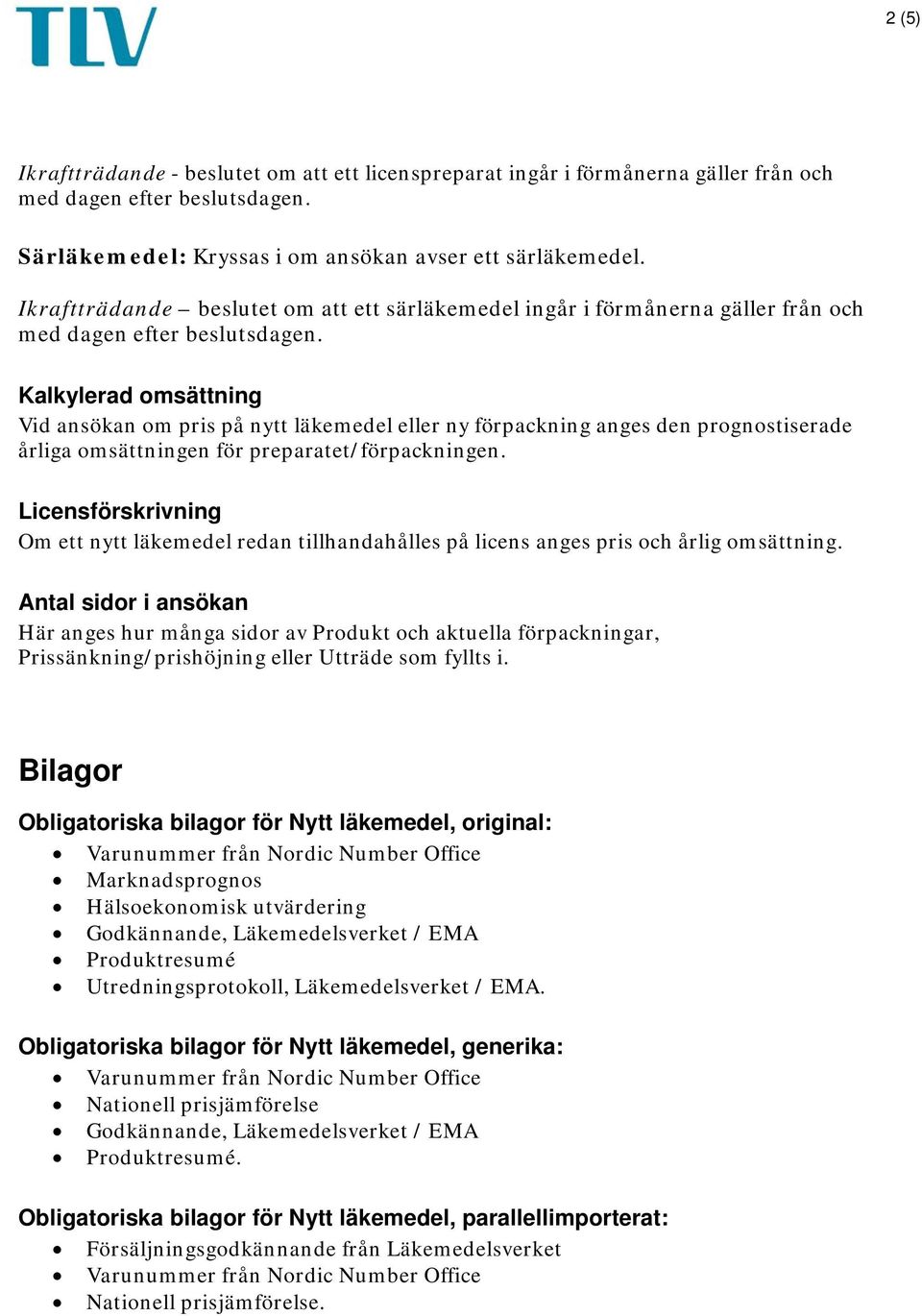 Kalkylerad omsättning Vid ansökan om pris på nytt läkemedel eller ny förpackning anges den prognostiserade årliga omsättningen för preparatet/förpackningen.