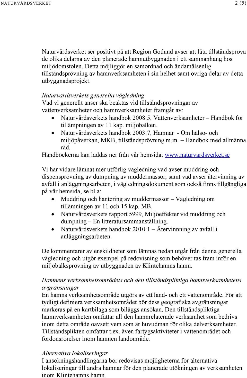 Naturvårdsverkets generella vägledning Vad vi generellt anser ska beaktas vid tillståndsprövningar av vattenverksamheter och hamnverksamheter framgår av: Naturvårdsverkets handbok 2008:5,