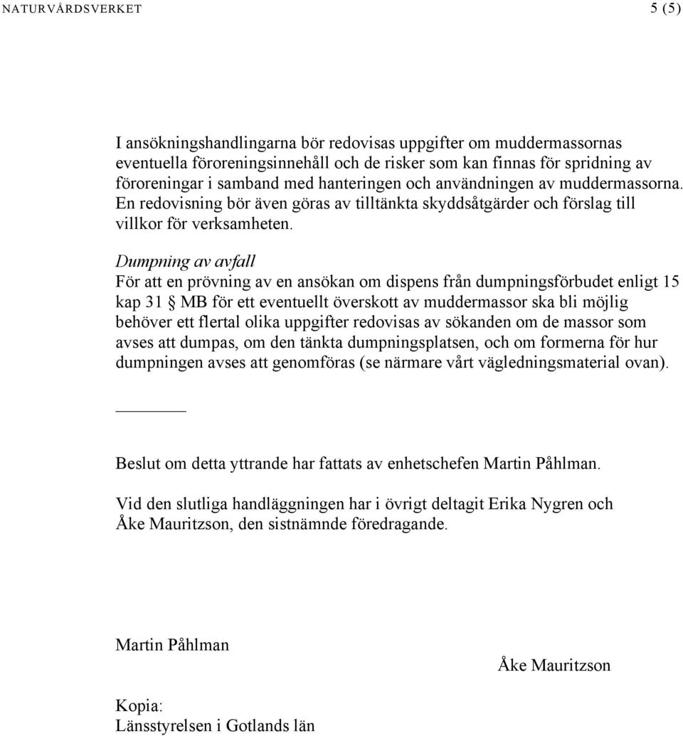 Dumpning av avfall För att en prövning av en ansökan om dispens från dumpningsförbudet enligt 15 kap 31 MB för ett eventuellt överskott av muddermassor ska bli möjlig behöver ett flertal olika