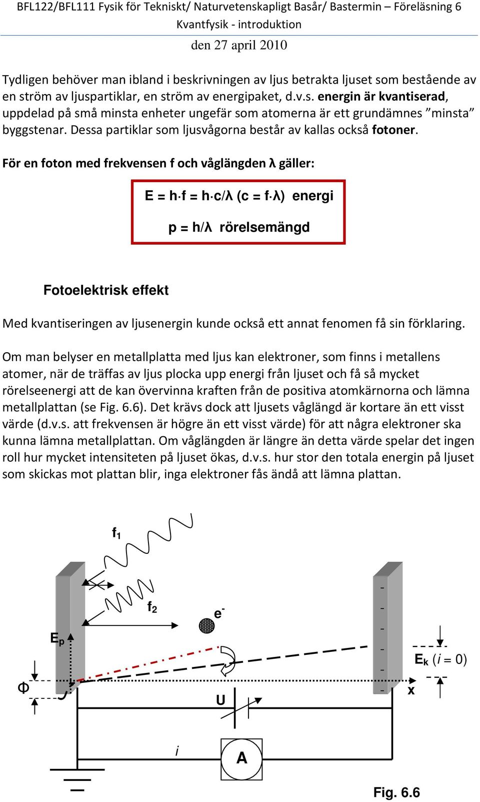 För en foton med frekvensen f och våglängden λ gäller: E = h f = h c/λ (c = f λ) energi p = h/λ rörelsemängd Fotoelektrisk effekt Med kvantiseringen av ljusenergin kunde också ett annat fenomen få