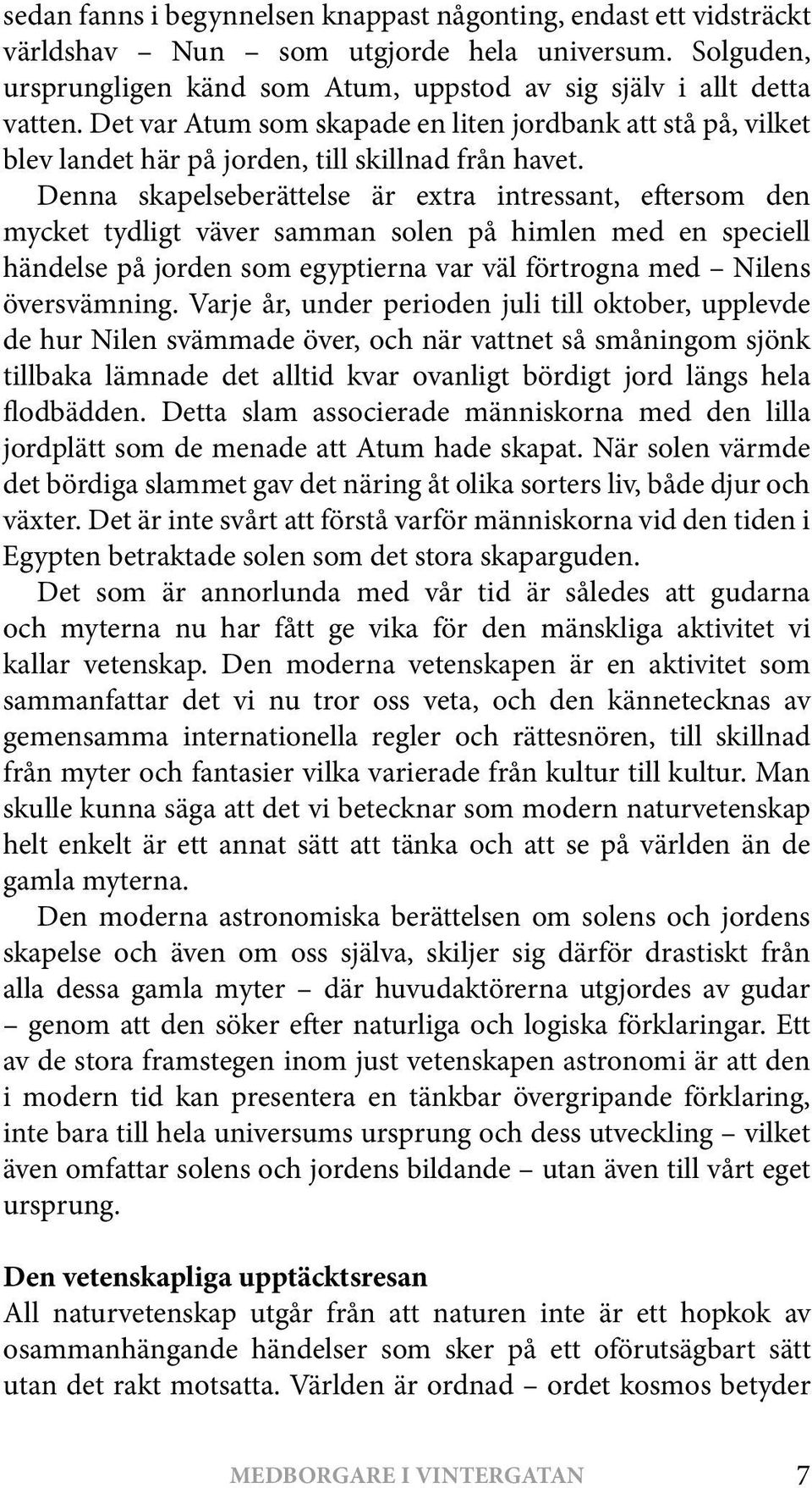 Denna skapelseberättelse är extra intressant, eftersom den mycket tydligt väver samman solen på himlen med en speciell händelse på jorden som egyptierna var väl förtrogna med Nilens översvämning.