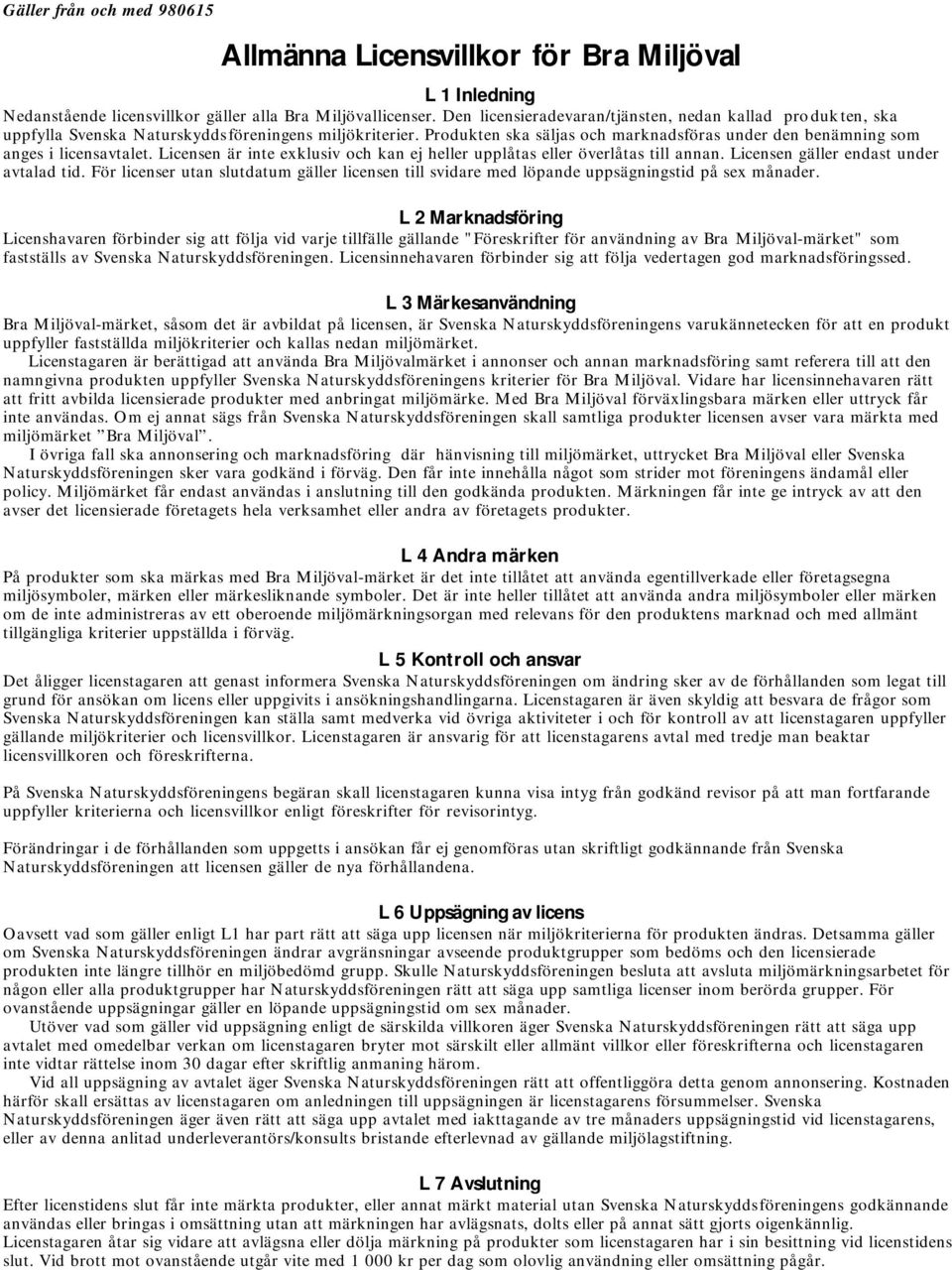Produkten ska säljas och marknadsföras under den benämning som anges i licensavtalet. Licensen är inte exklusiv och kan ej heller upplåtas eller överlåtas till annan.