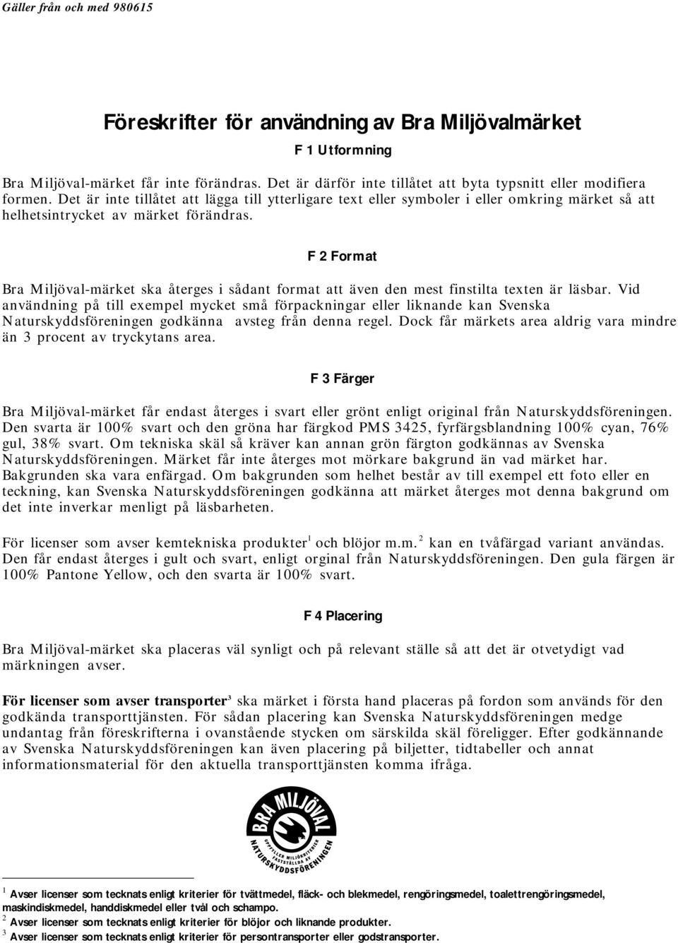 Det är inte tillåtet att lägga till ytterligare text eller symboler i eller omkring märket så att helhetsintrycket av märket förändras.