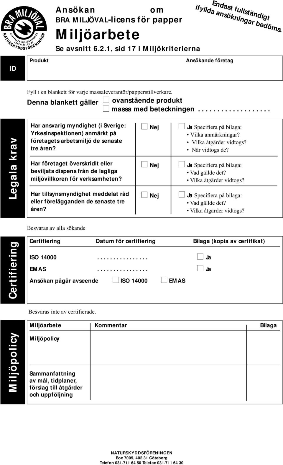 .................. Certifiering Legala krav Har ansvarig myndighet (i Sverige: Yrkesinspektionen) anmärkt på företagets arbetsmiljö de senaste tre åren?
