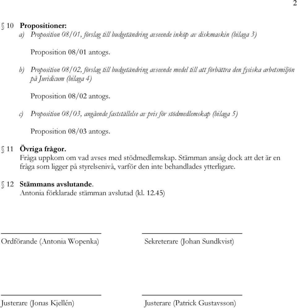 c) Proposition 08/03, angående fastställelse av pris för stödmedlemskap (bilaga 5) Proposition 08/03 antogs. 11 Övriga frågor. Fråga uppkom om vad avses med stödmedlemskap.