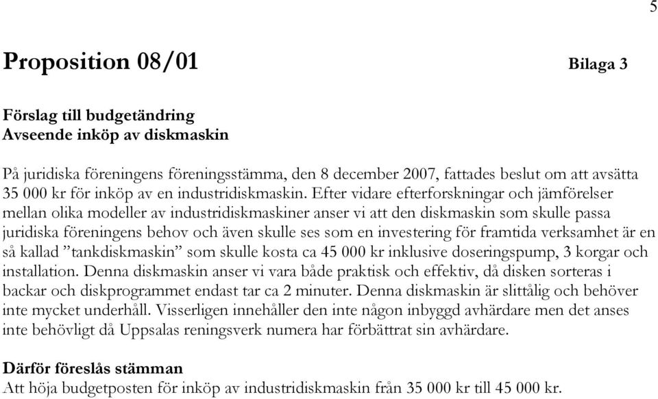 Efter vidare efterforskningar och jämförelser mellan olika modeller av industridiskmaskiner anser vi att den diskmaskin som skulle passa juridiska föreningens behov och även skulle ses som en