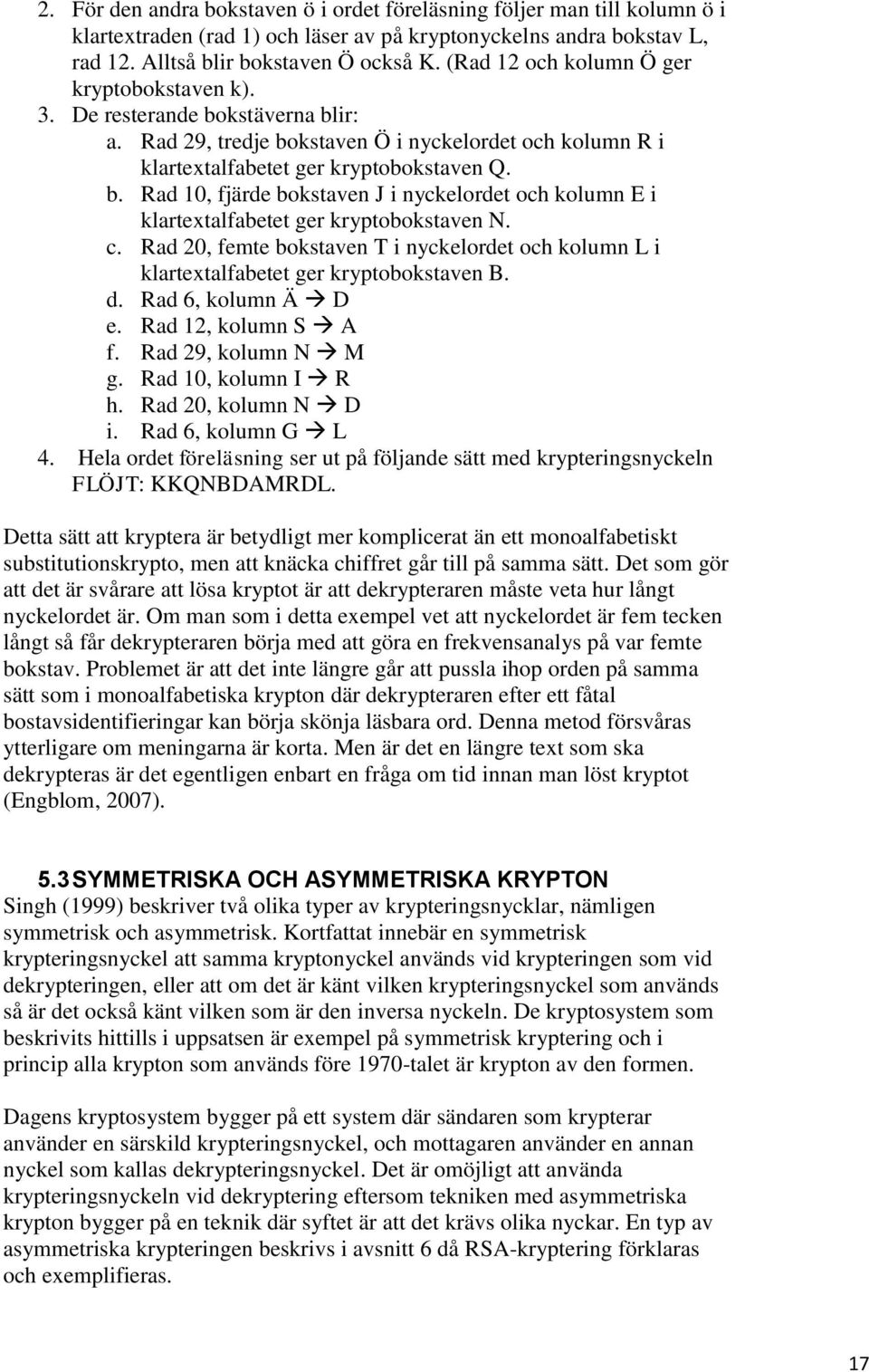 c. Rad 20, femte bokstaven T i nyckelordet och kolumn L i klartextalfabetet ger kryptobokstaven B. d. Rad 6, kolumn Ä D e. Rad 12, kolumn S A f. Rad 29, kolumn N M g. Rad 10, kolumn I R h.