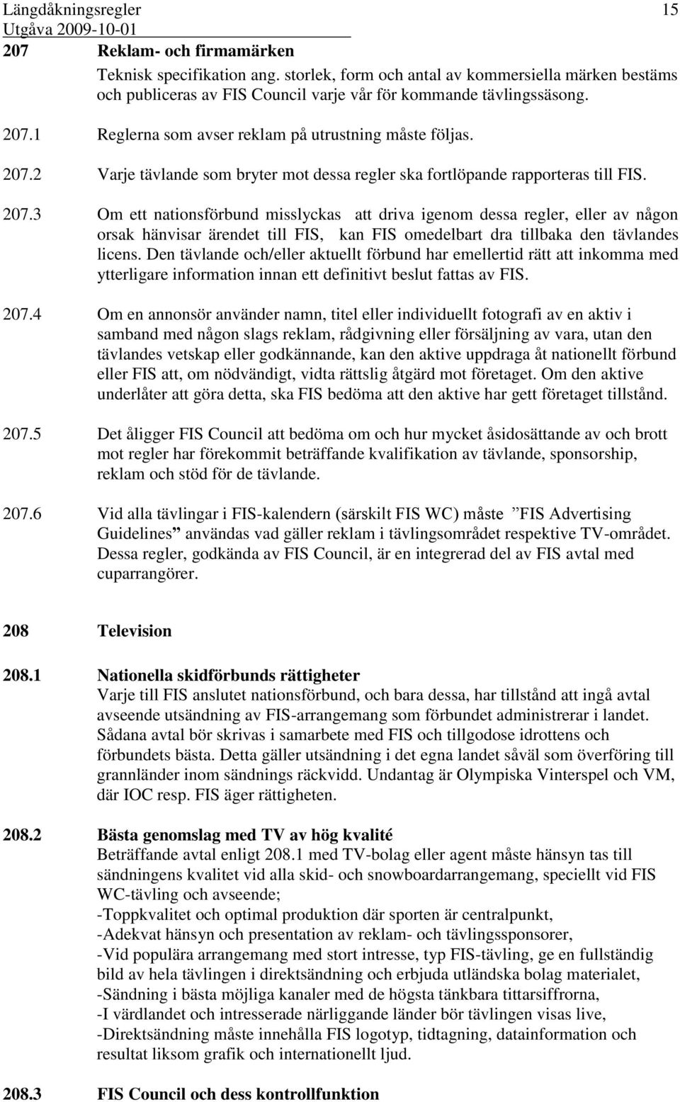 3 Om ett nationsförbund misslyckas att driva igenom dessa regler, eller av någon orsak hänvisar ärendet till FIS, kan FIS omedelbart dra tillbaka den tävlandes licens.