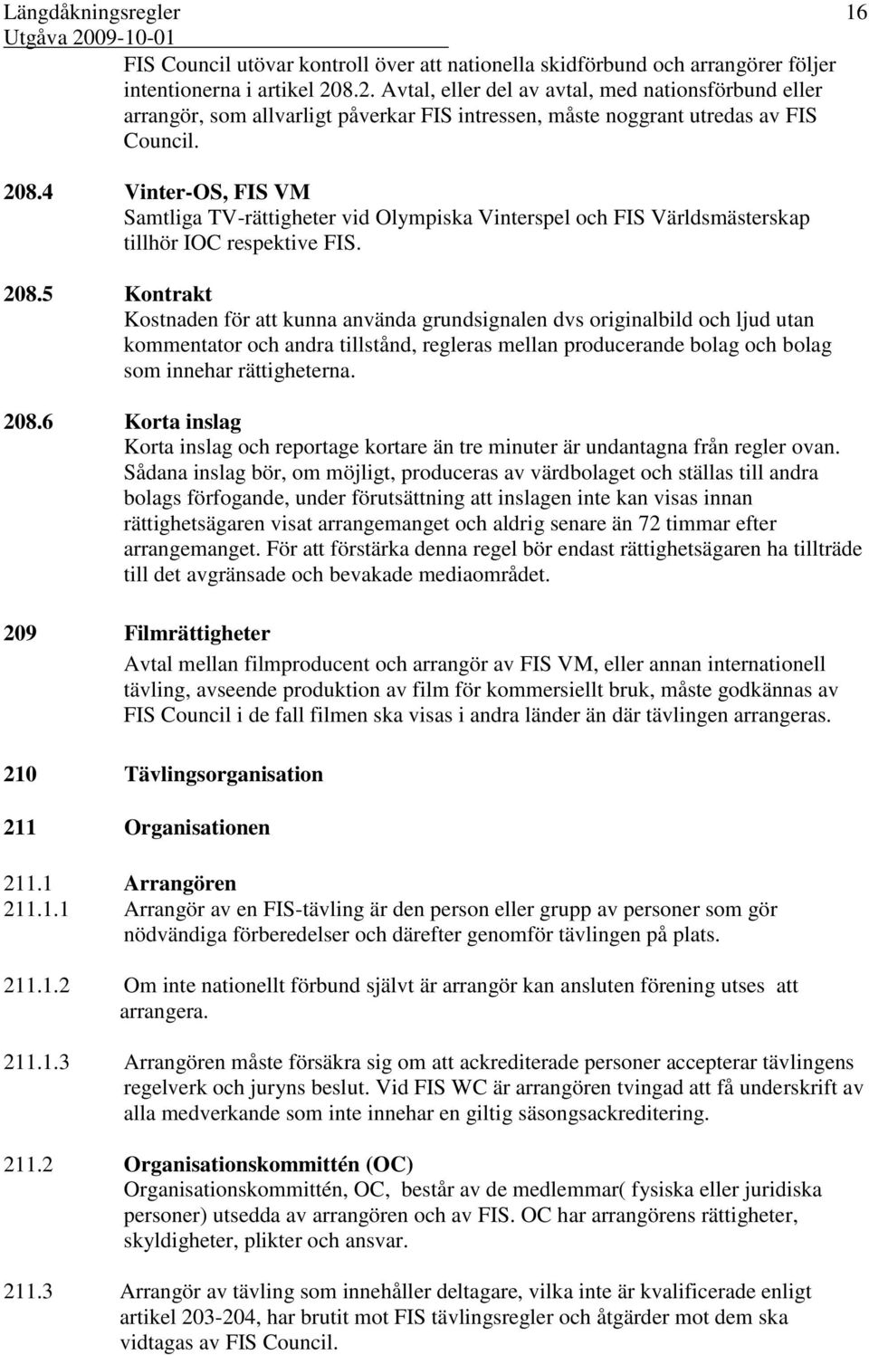 4 Vinter-OS, FIS VM Samtliga TV-rättigheter vid Olympiska Vinterspel och FIS Världsmästerskap tillhör IOC respektive FIS. 208.