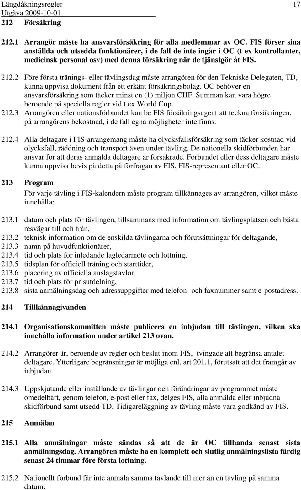 2 Före första tränings- eller tävlingsdag måste arrangören för den Tekniske Delegaten, TD, kunna uppvisa dokument från ett erkänt försäkringsbolag.