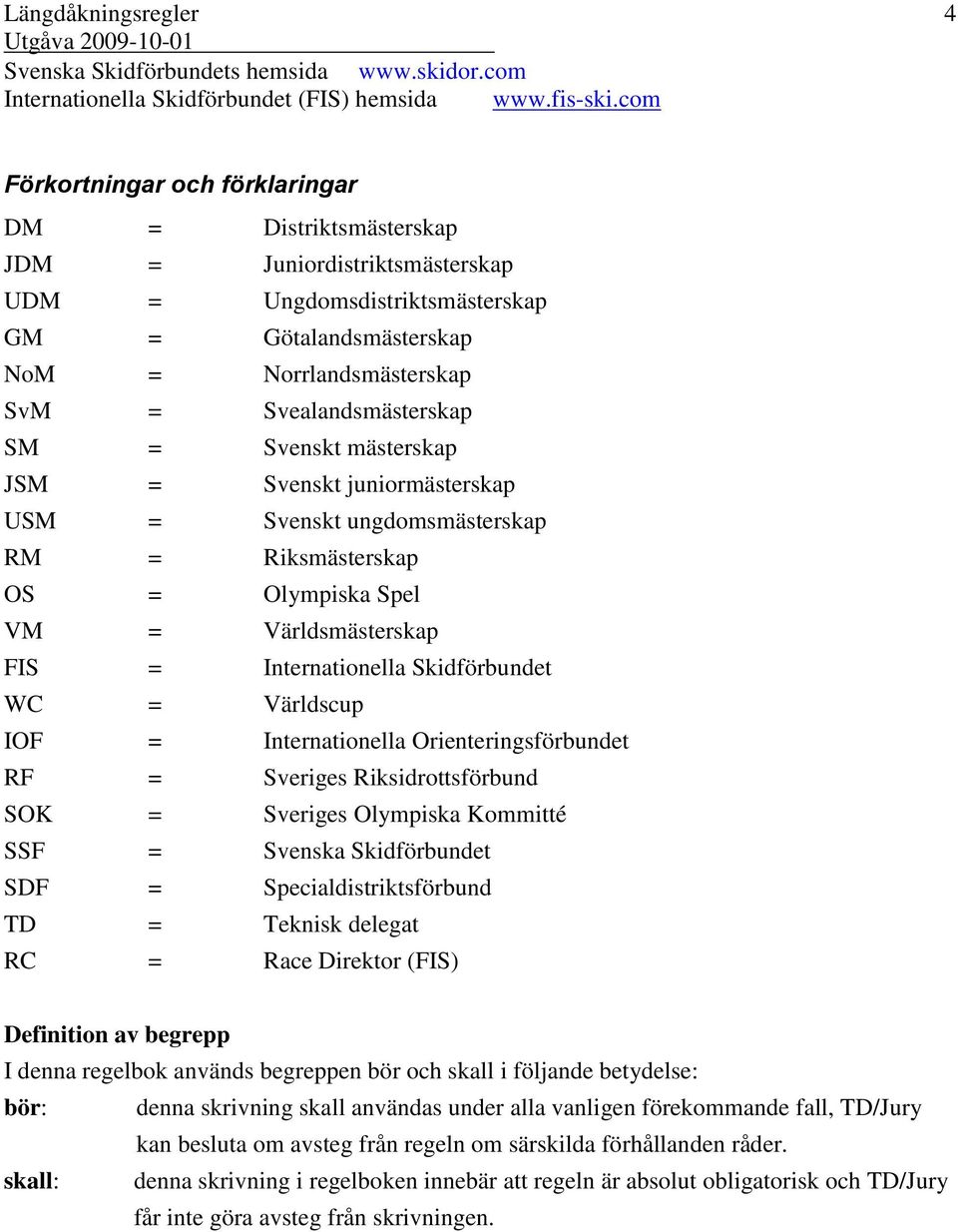 Svealandsmästerskap SM = Svenskt mästerskap JSM = Svenskt juniormästerskap USM = Svenskt ungdomsmästerskap RM = Riksmästerskap OS = Olympiska Spel VM = Världsmästerskap FIS = Internationella