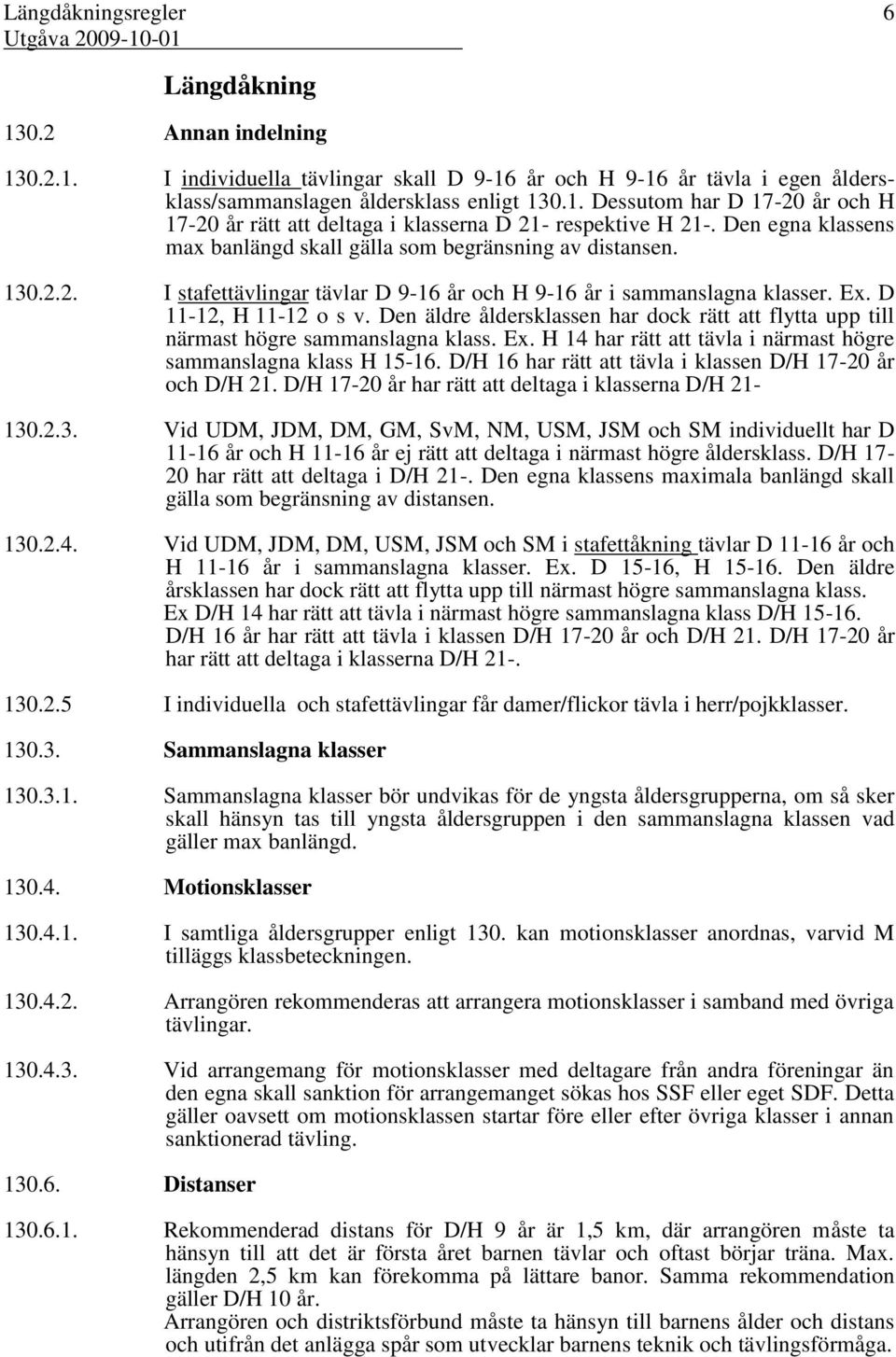 Den äldre åldersklassen har dock rätt att flytta upp till närmast högre sammanslagna klass. Ex. H 14 har rätt att tävla i närmast högre sammanslagna klass H 15-16.