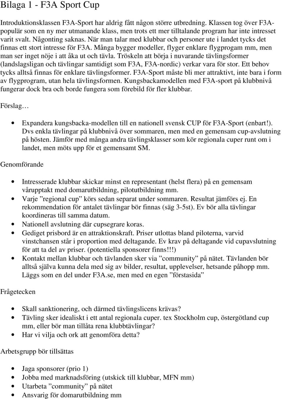 När man talar med klubbar och personer ute i landet tycks det finnas ett stort intresse för F3A. Många bygger modeller, flyger enklare flygprogam mm, men man ser inget nöje i att åka ut och tävla.