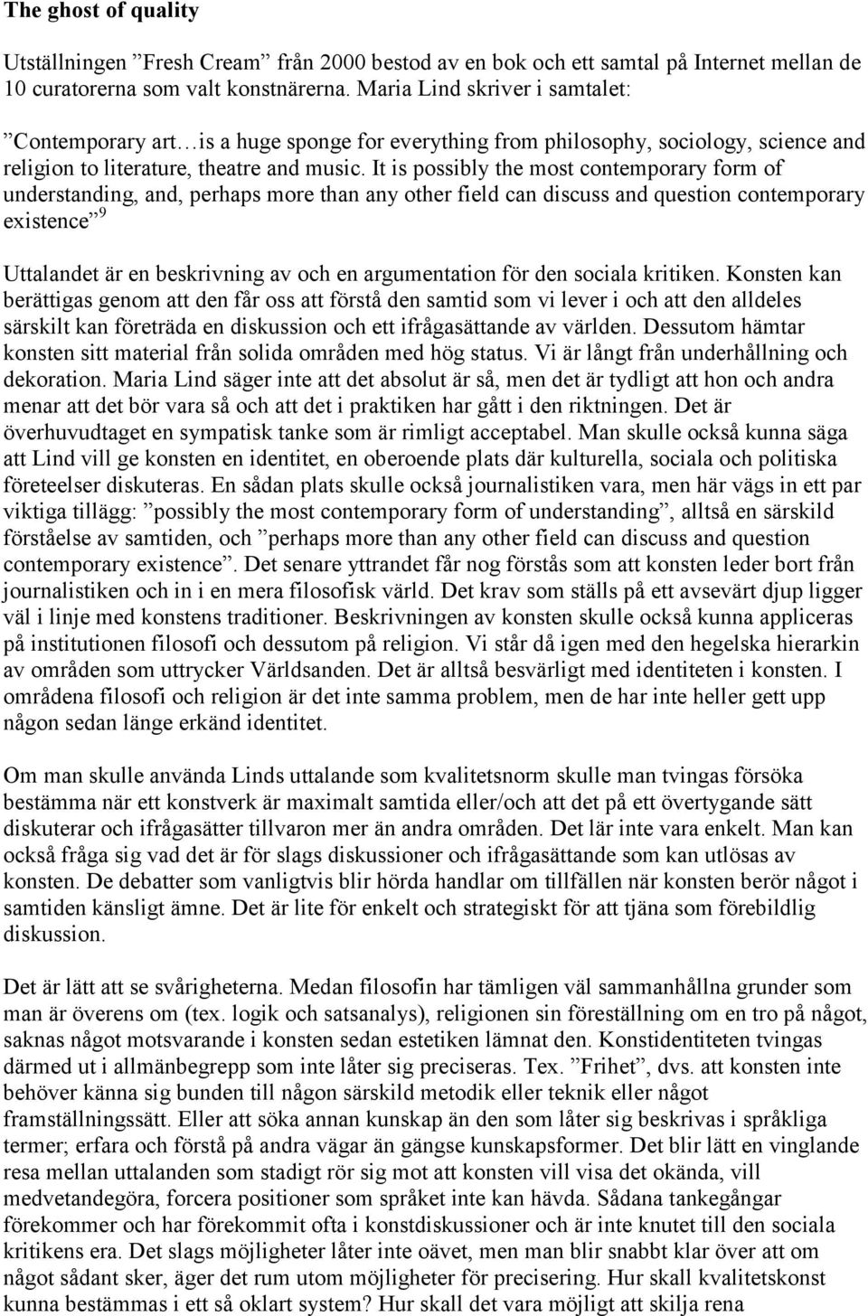 It is possibly the most contemporary form of understanding, and, perhaps more than any other field can discuss and question contemporary existence 9 Uttalandet är en beskrivning av och en