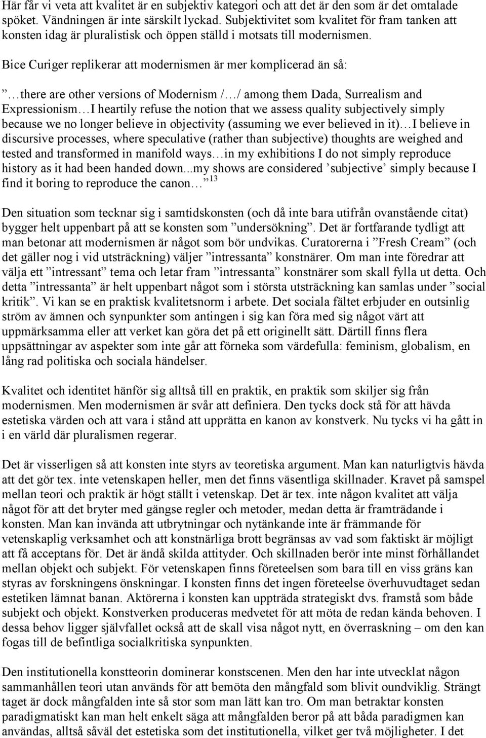 Bice Curiger replikerar att modernismen är mer komplicerad än så: there are other versions of Modernism / / among them Dada, Surrealism and Expressionism I heartily refuse the notion that we assess