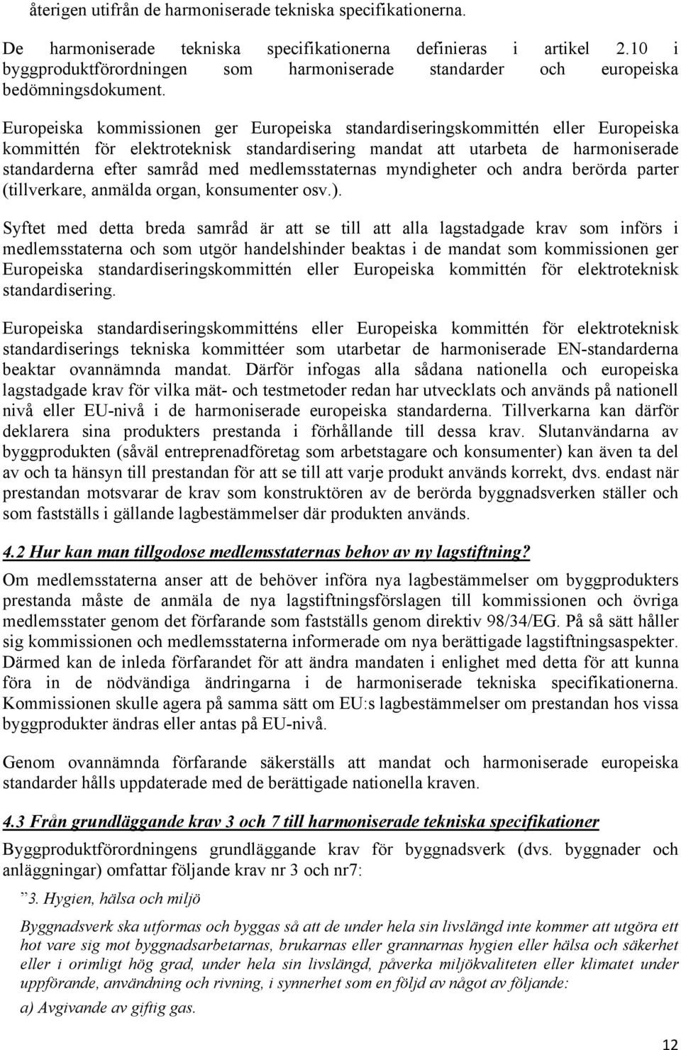 Europeiska kommissionen ger Europeiska standardiseringskommittén eller Europeiska kommittén för elektroteknisk standardisering mandat att utarbeta de harmoniserade standarderna efter samråd med