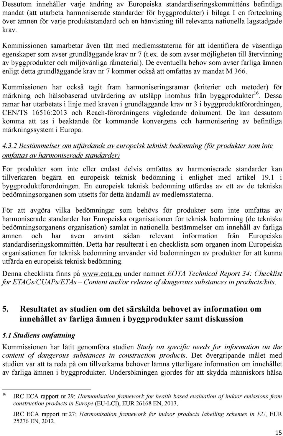 Kommissionen samarbetar även tätt med medlemsstaterna för att identifiera de väsentliga egenskaper som avser grundläggande krav nr 7 (t.ex.