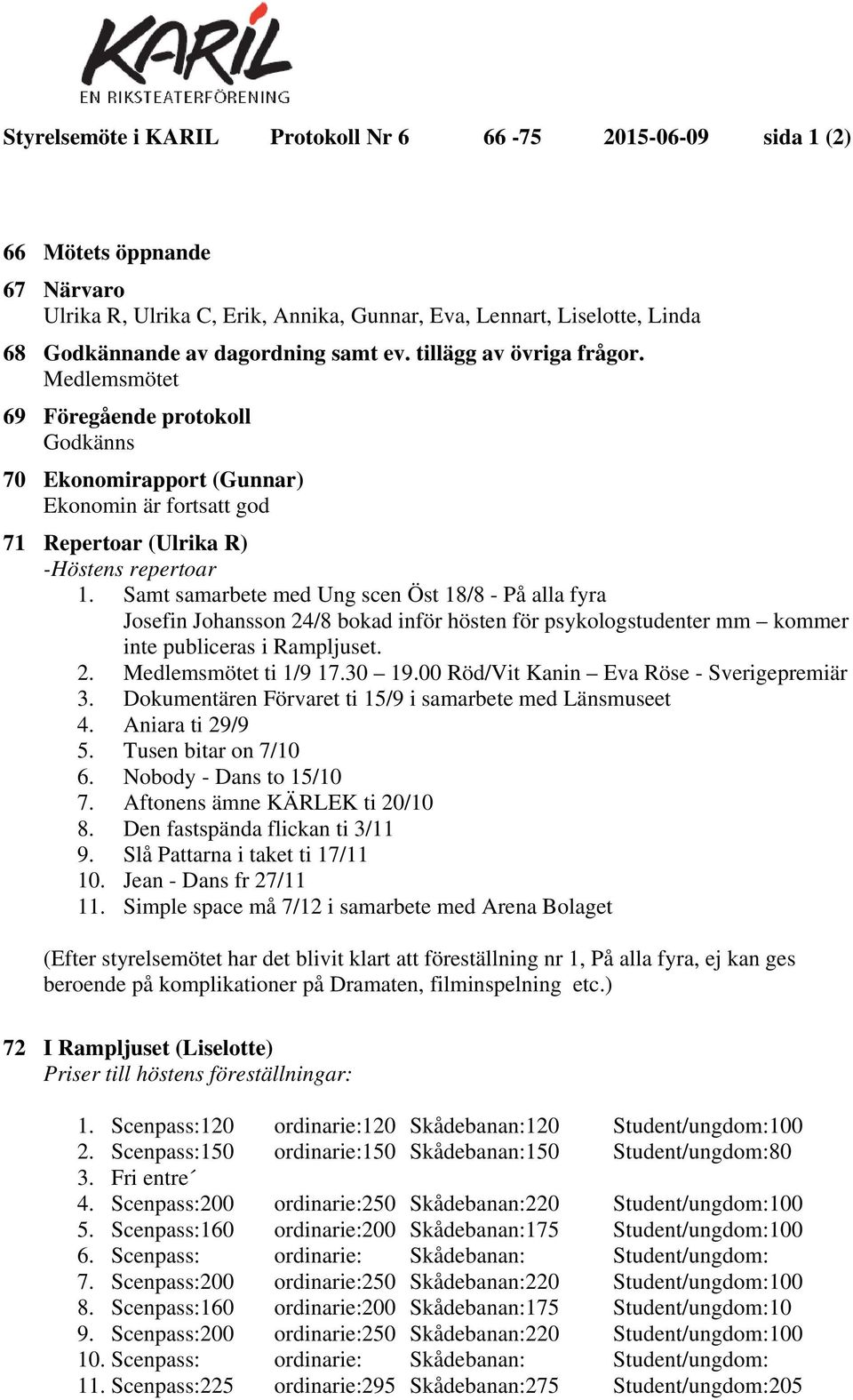 Samt samarbete med Ung scen Öst 18/8 - På alla fyra Josefin Johansson 24/8 bokad inför hösten för psykologstudenter mm kommer inte publiceras i Rampljuset. 2. Medlemsmötet ti 1/9 17.30 19.