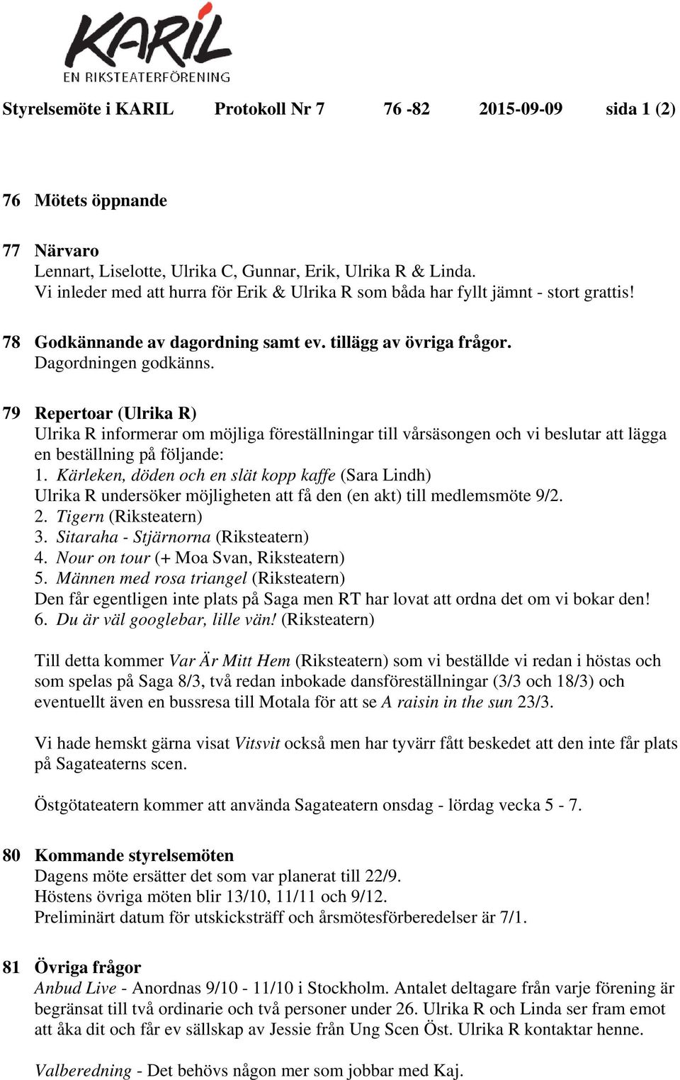 79 Repertoar (Ulrika R) Ulrika R informerar om möjliga föreställningar till vårsäsongen och vi beslutar att lägga en beställning på följande: 1.