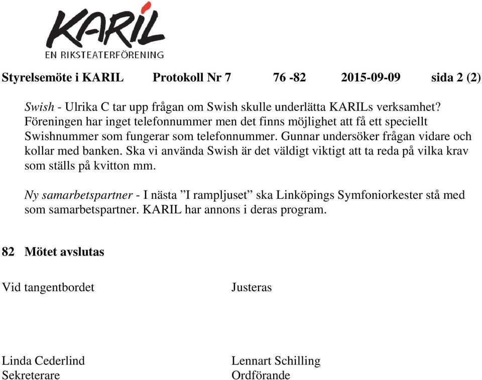 Gunnar undersöker frågan vidare och kollar med banken. Ska vi använda Swish är det väldigt viktigt att ta reda på vilka krav som ställs på kvitton mm.