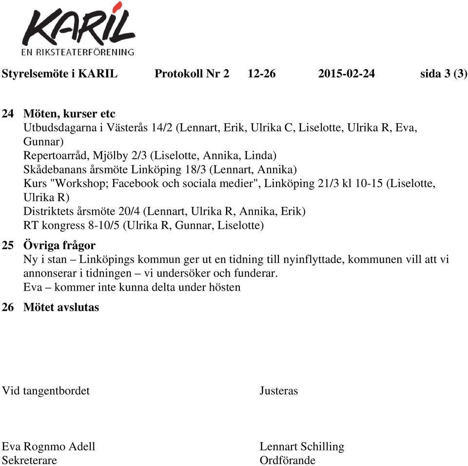 årsmöte 20/4 (Lennart, Ulrika R, Annika, Erik) RT kongress 8-10/5 (Ulrika R, Gunnar, Liselotte) 25 Övriga frågor Ny i stan Linköpings kommun ger ut en tidning till nyinflyttade, kommunen vill