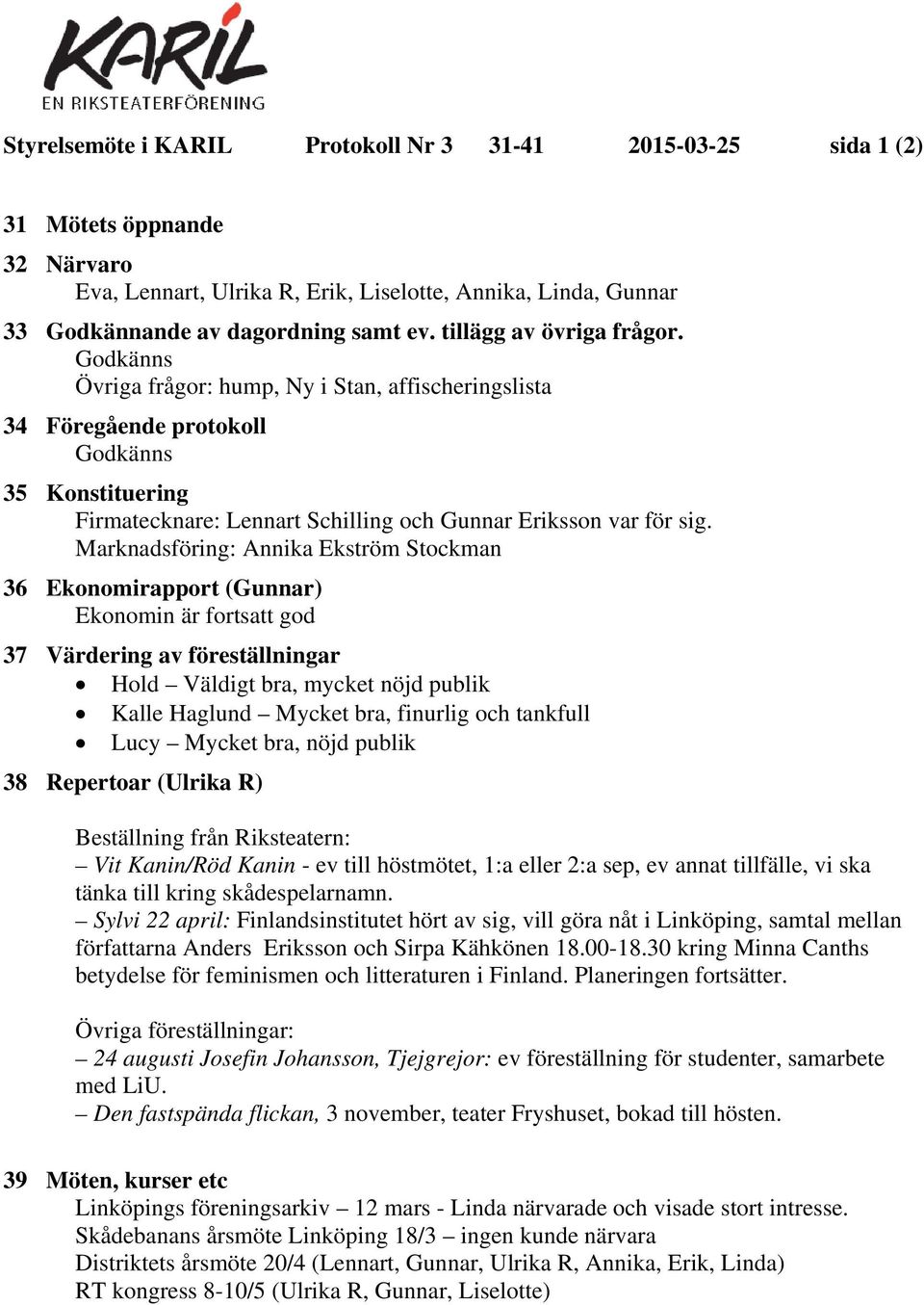 Godkänns Övriga frågor: hump, Ny i Stan, affischeringslista 34 Föregående protokoll Godkänns 35 Konstituering Firmatecknare: Lennart Schilling och Gunnar Eriksson var för sig.