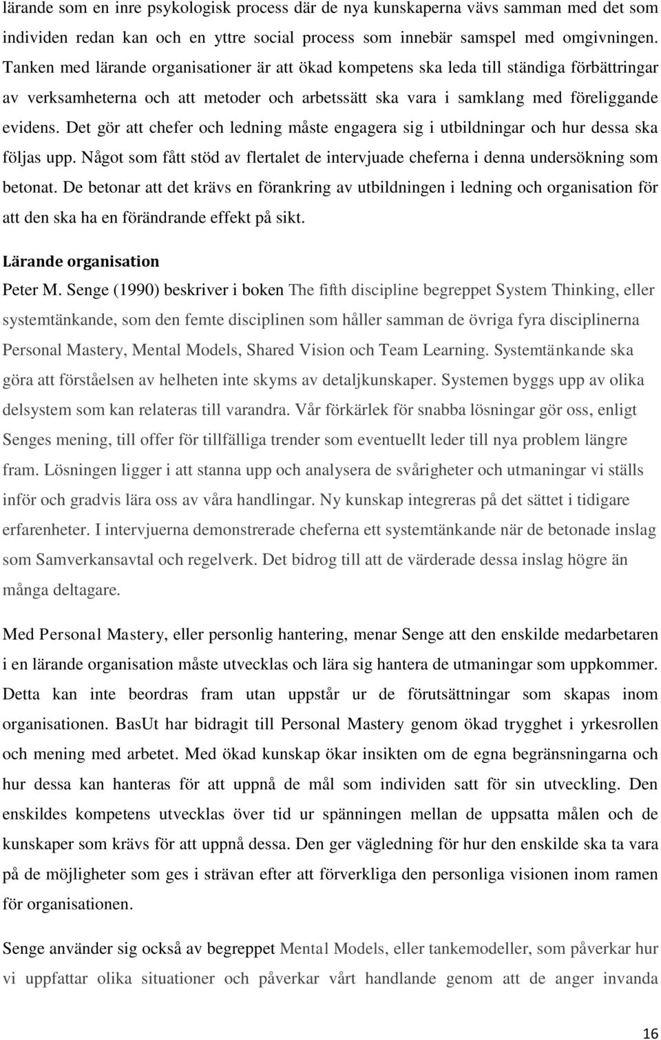 Det gör att chefer och ledning måste engagera sig i utbildningar och hur dessa ska följas upp. Något som fått stöd av flertalet de intervjuade cheferna i denna undersökning som betonat.