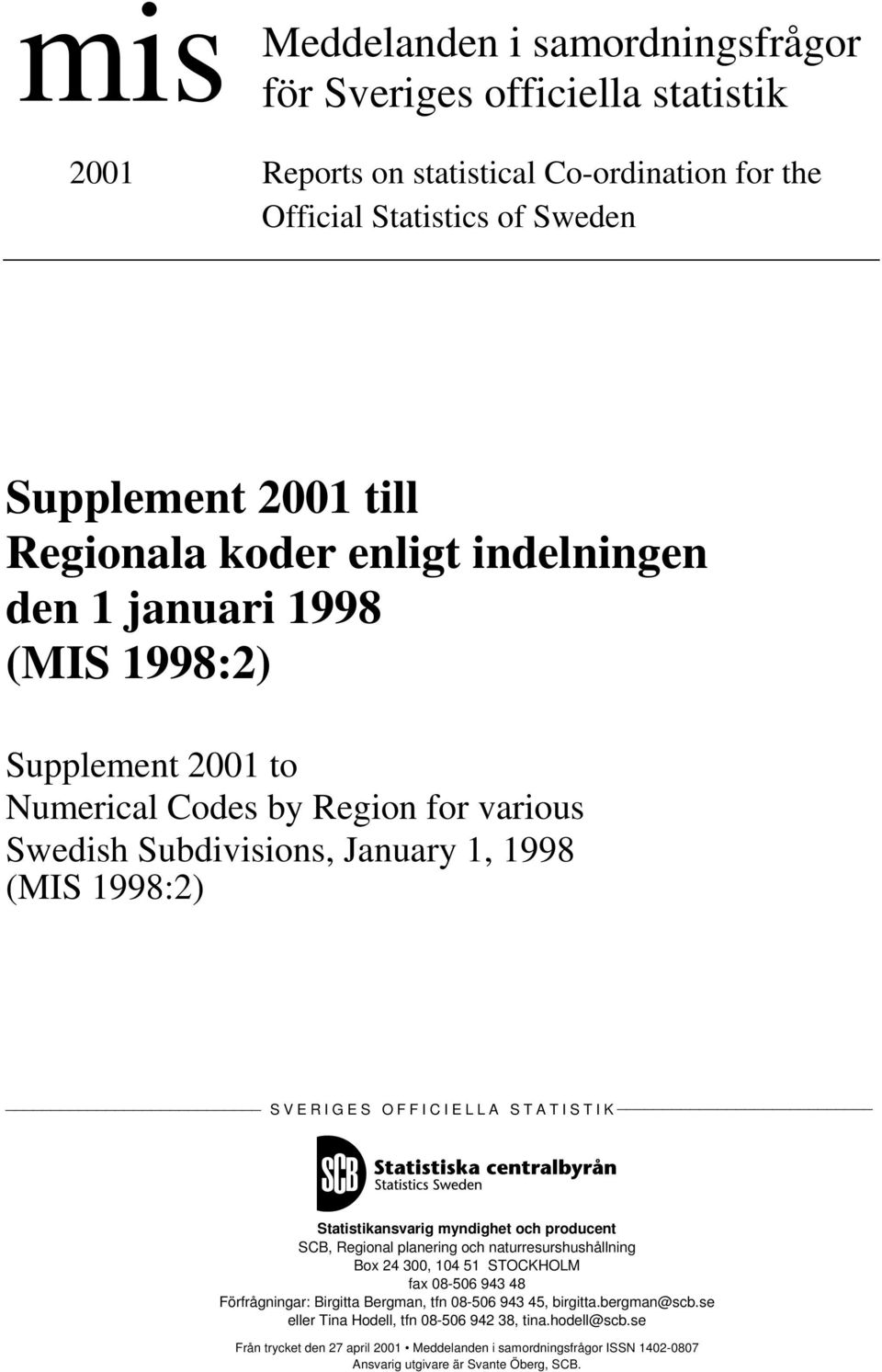 Statistikansvarig myndighet och producent SCB, Regional planering och naturresurshushållning Box 24 300, 104 51 STOCKHOLM fax 08-506 943 48 Förfrågningar: Birgitta Bergman, tfn 08-506 943