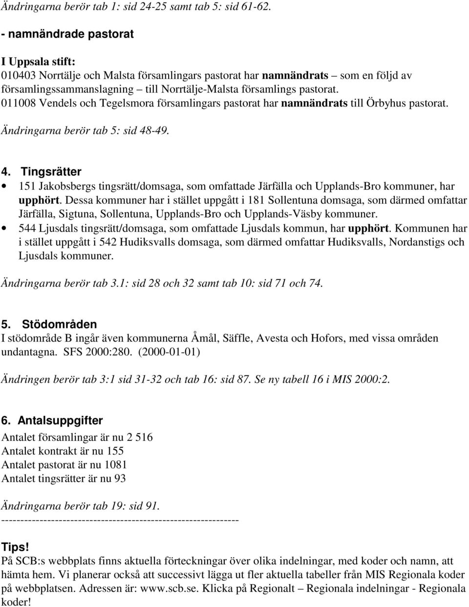 011008 Vendels och Tegelsmora församlingars pastorat har namnändrats till Örbyhus pastorat. Ändringarna berör tab 5: sid 48