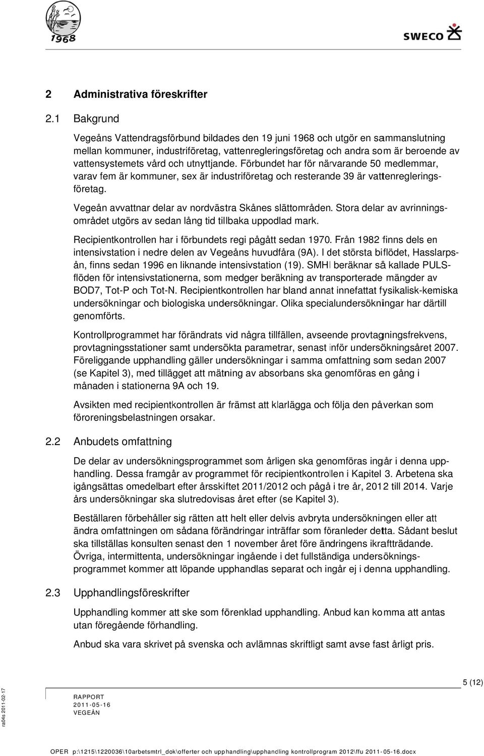 Vegeån avvattnar delarr av nordvästra kånes slättområden. tora delarr av avrinnings- området utgörs av sedan lång tid tillbaka uppodlad mark.