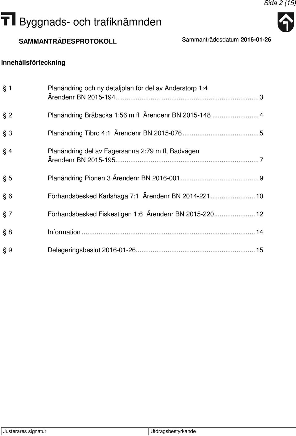 .. 5 4 Planändring del av Fagersanna 2:79 m fl, Badvägen Ärendenr BN 2015-195... 7 5 Planändring Pionen 3 Ärendenr BN 2016-001.