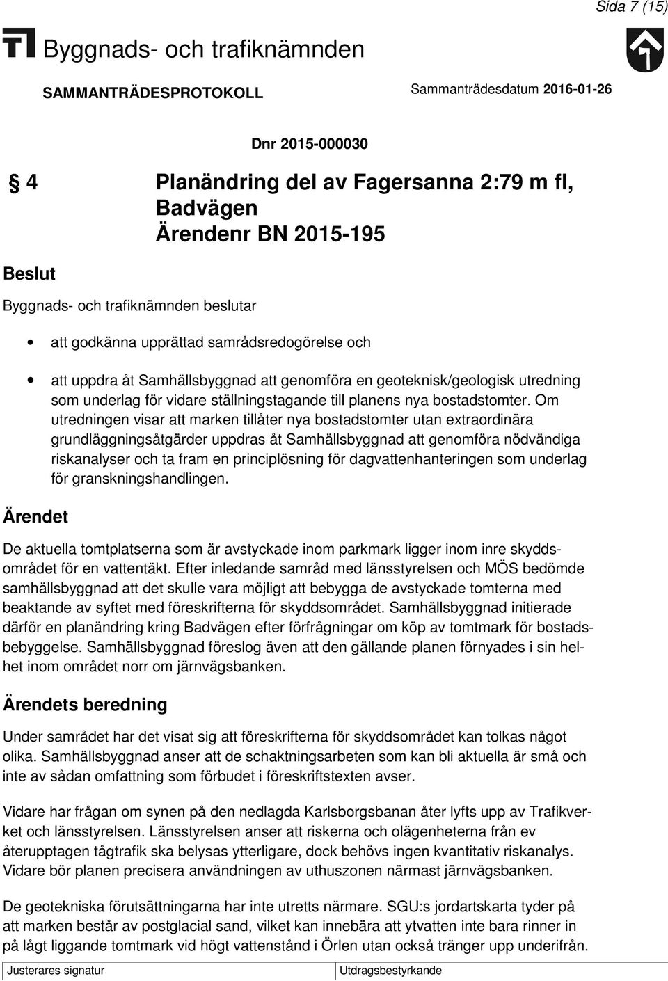 Om utredningen visar att marken tillåter nya bostadstomter utan extraordinära grundläggningsåtgärder uppdras åt Samhällsbyggnad att genomföra nödvändiga riskanalyser och ta fram en principlösning för