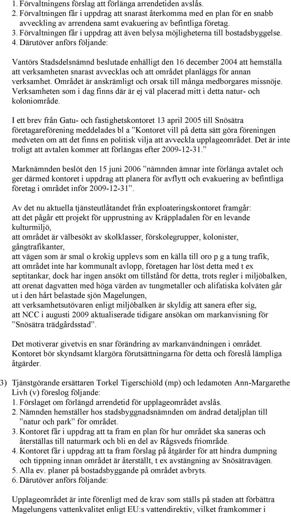 Därutöver anförs följande: Vantörs Stadsdelsnämnd beslutade enhälligt den 16 december 2004 att hemställa att verksamheten snarast avvecklas och att området planläggs för annan verksamhet.