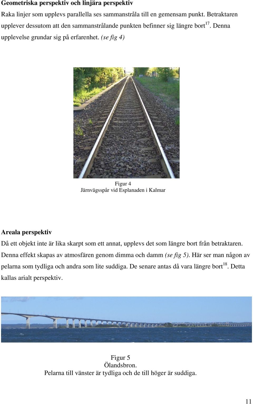 (se fig 4) Figur 4 Järnvägsspår vid Esplanaden i Kalmar Areala perspektiv Då ett objekt inte är lika skarpt som ett annat, upplevs det som längre bort från betraktaren.