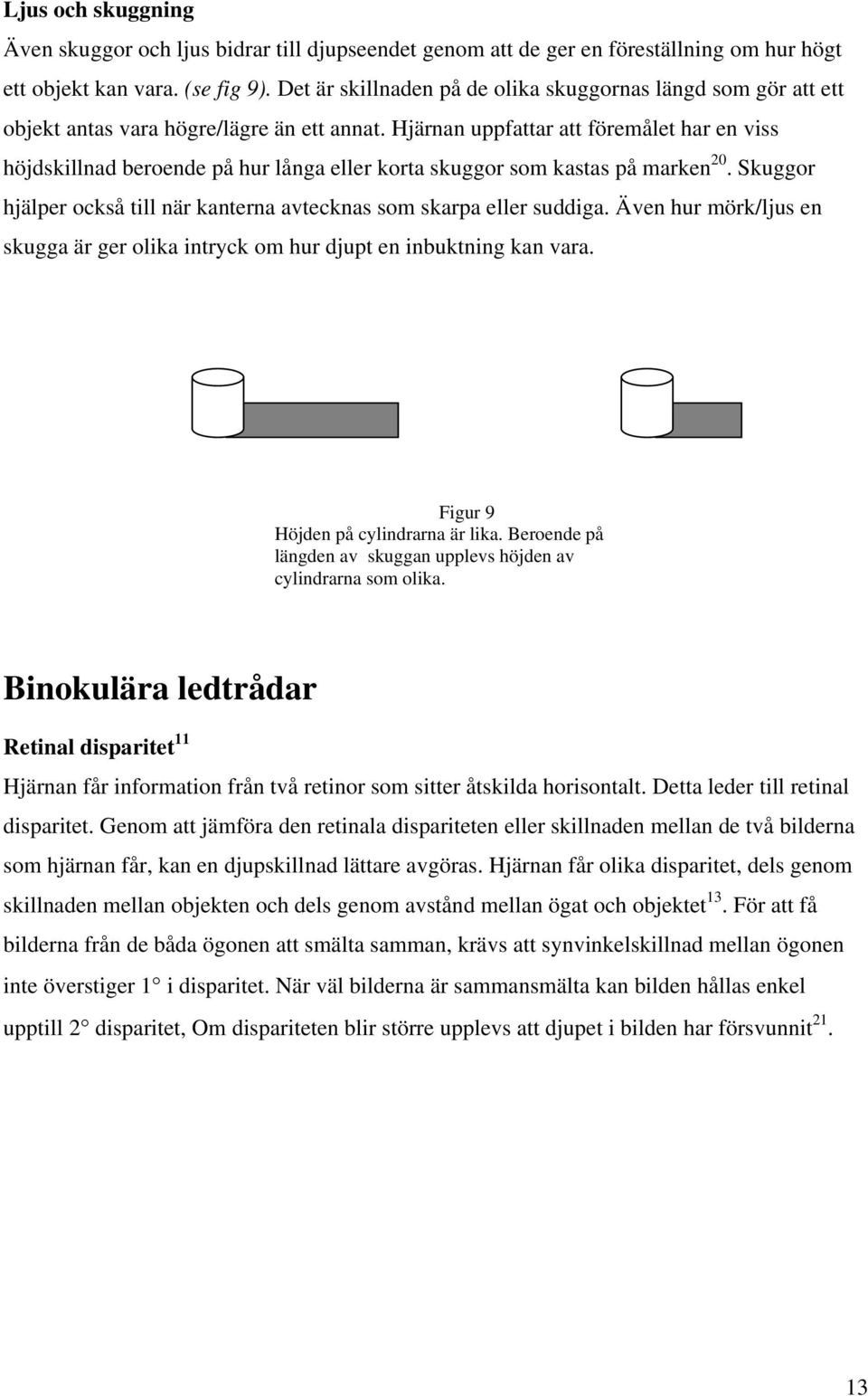 Hjärnan uppfattar att föremålet har en viss höjdskillnad beroende på hur långa eller korta skuggor som kastas på marken 20. Skuggor hjälper också till när kanterna avtecknas som skarpa eller suddiga.