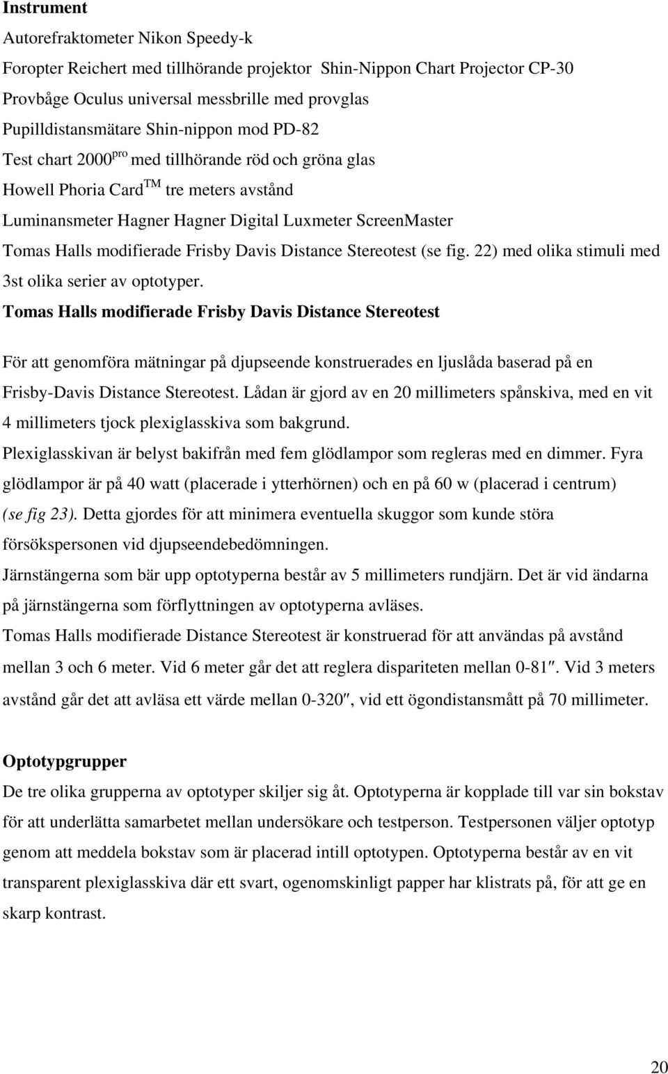 Frisby Davis Distance Stereotest (se fig. 22) med olika stimuli med 3st olika serier av optotyper.