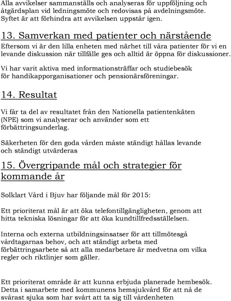 Vi har varit aktiva med informationsträffar och studiebesök för handikapporganisationer och pensionärsföreningar. 14.