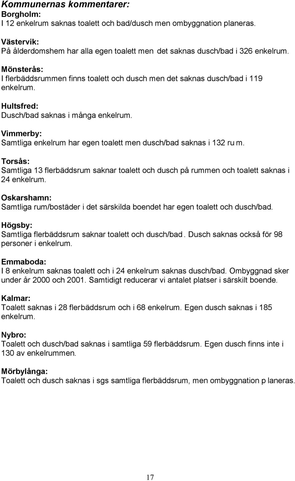 Vimmerby: Samtliga enkelrum har egen toalett men dusch/bad saknas i 132 ru m. Torsås: Samtliga 13 flerbäddsrum saknar toalett och dusch på rummen och toalett saknas i 24 enkelrum.