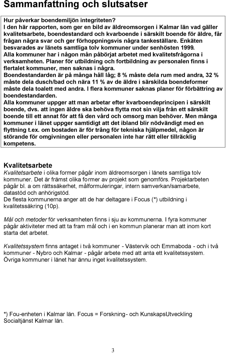 några tankeställare. Enkäten besvarades av länets samtliga tolv kommuner under senhösten 1999. Alla kommuner har i någon mån påbörjat arbetet med kvalitetsfrågorna i verksamheten.