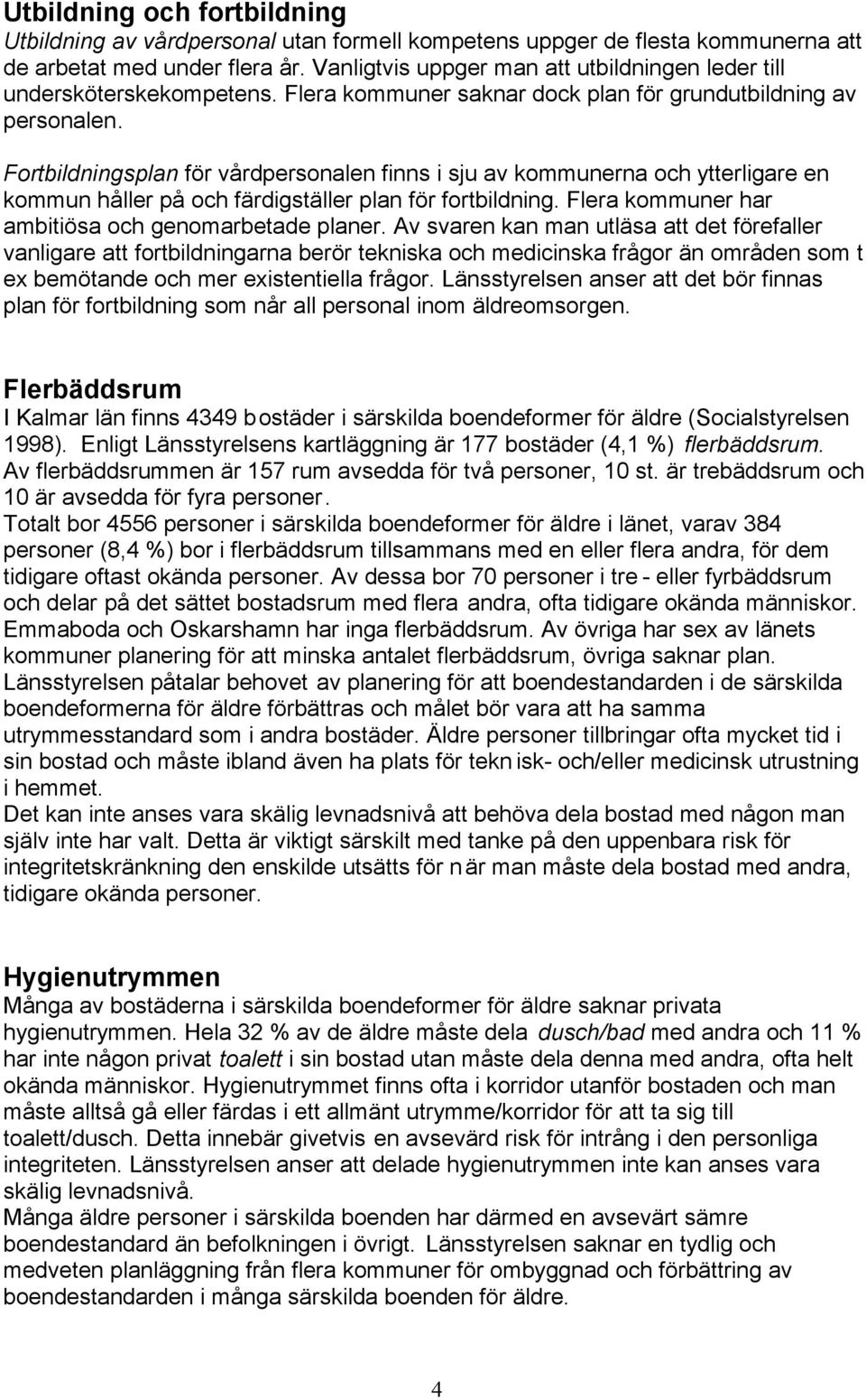 Fortbildningsplan för vårdpersonalen finns i sju av kommunerna och ytterligare en kommun håller på och färdigställer plan för fortbildning. Flera kommuner har ambitiösa och genomarbetade planer.