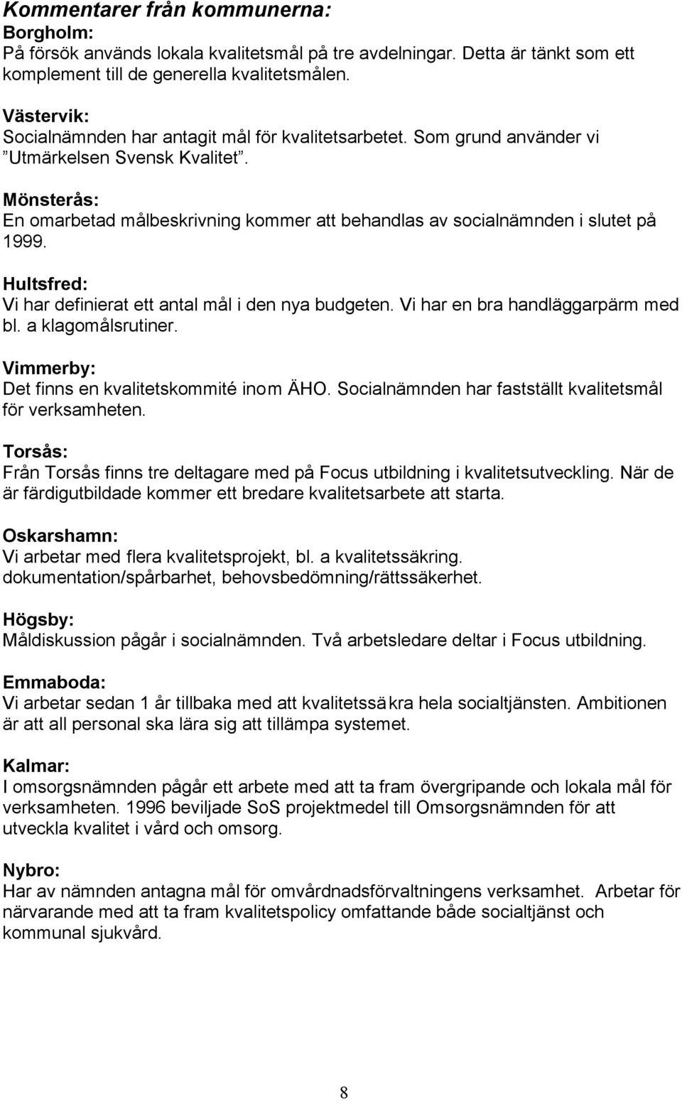 Mönsterås: En omarbetad målbeskrivning kommer att behandlas av socialnämnden i slutet på 1999. Hultsfred: Vi har definierat ett antal mål i den nya budgeten. Vi har en bra handläggarpärm med bl.