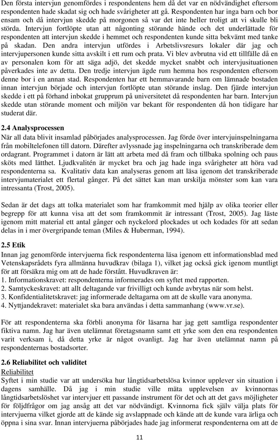 Intervjun fortlöpte utan att någonting störande hände och det underlättade för respondenten att intervjun skedde i hemmet och respondenten kunde sitta bekvämt med tanke på skadan.