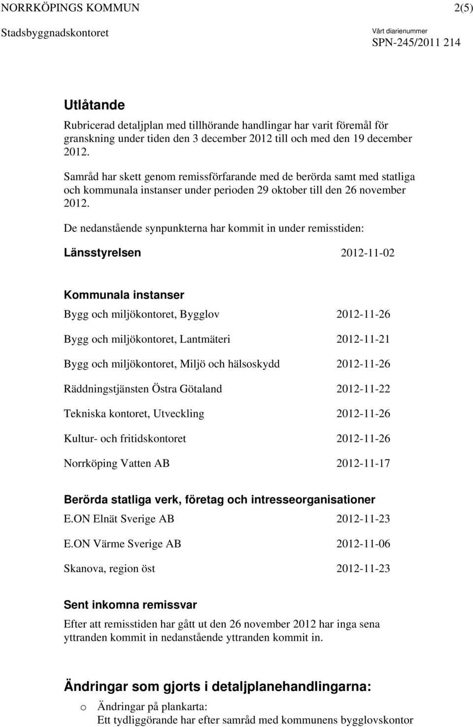 De nedanstående synpunkterna har kommit in under remisstiden: Länsstyrelsen 2012-11-02 Kommunala instanser Bygg och miljökontoret, Bygglov 2012-11-26 Bygg och miljökontoret, Lantmäteri 2012-11-21