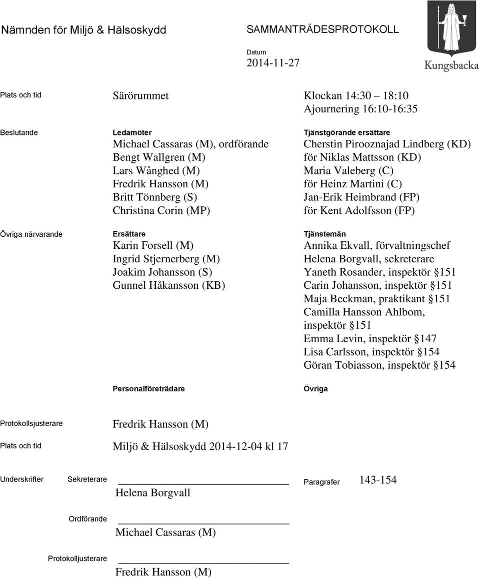 Personalföreträdare Tjänstgörande ersättare Cherstin Pirooznajad Lindberg (KD) för Niklas Mattsson (KD) Maria Valeberg (C) för Heinz Martini (C) Jan-Erik Heimbrand (FP) för Kent Adolfsson (FP)