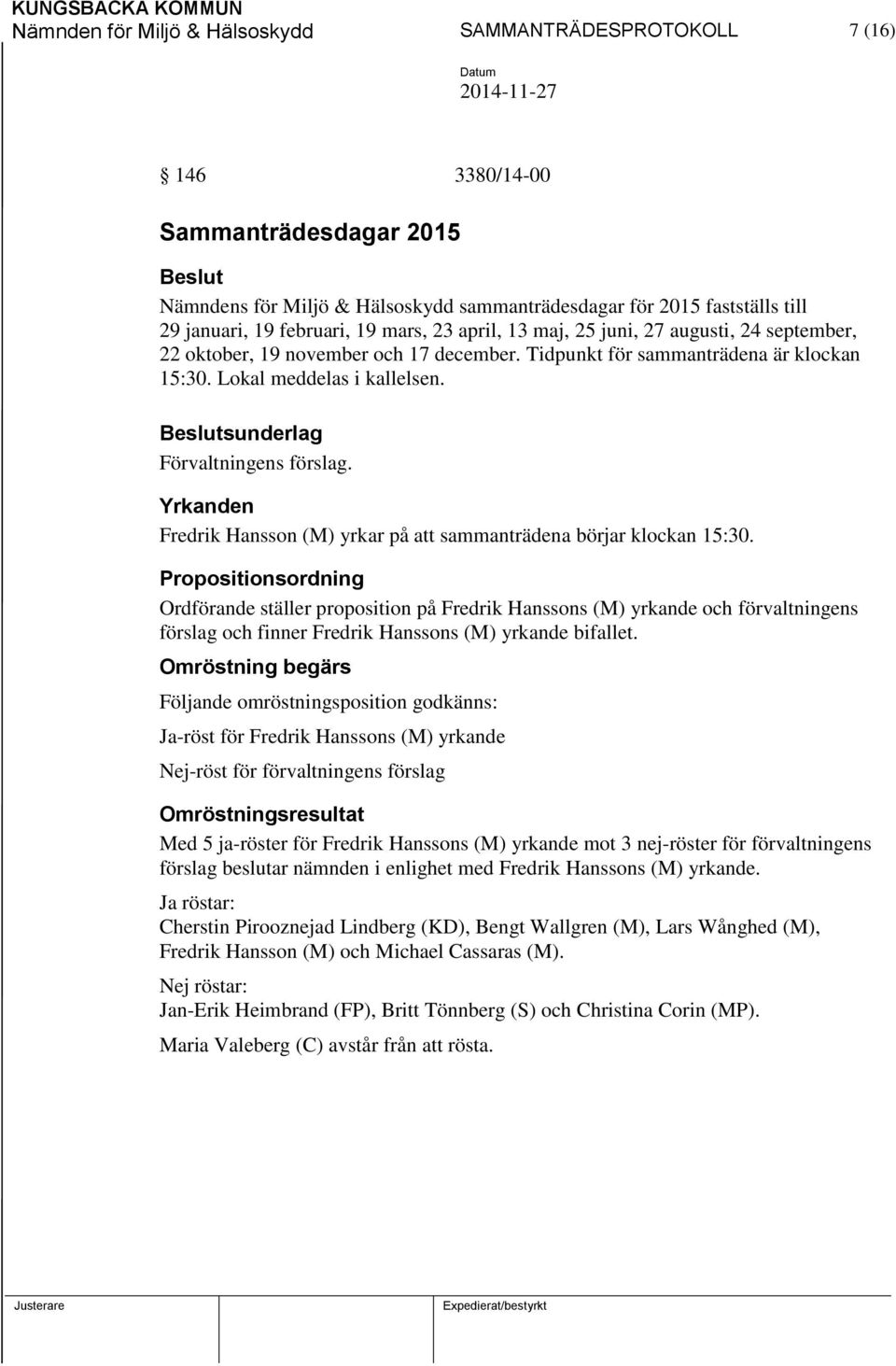 sunderlag Förvaltningens förslag. Yrkanden Fredrik Hansson (M) yrkar på att sammanträdena börjar klockan 15:30.