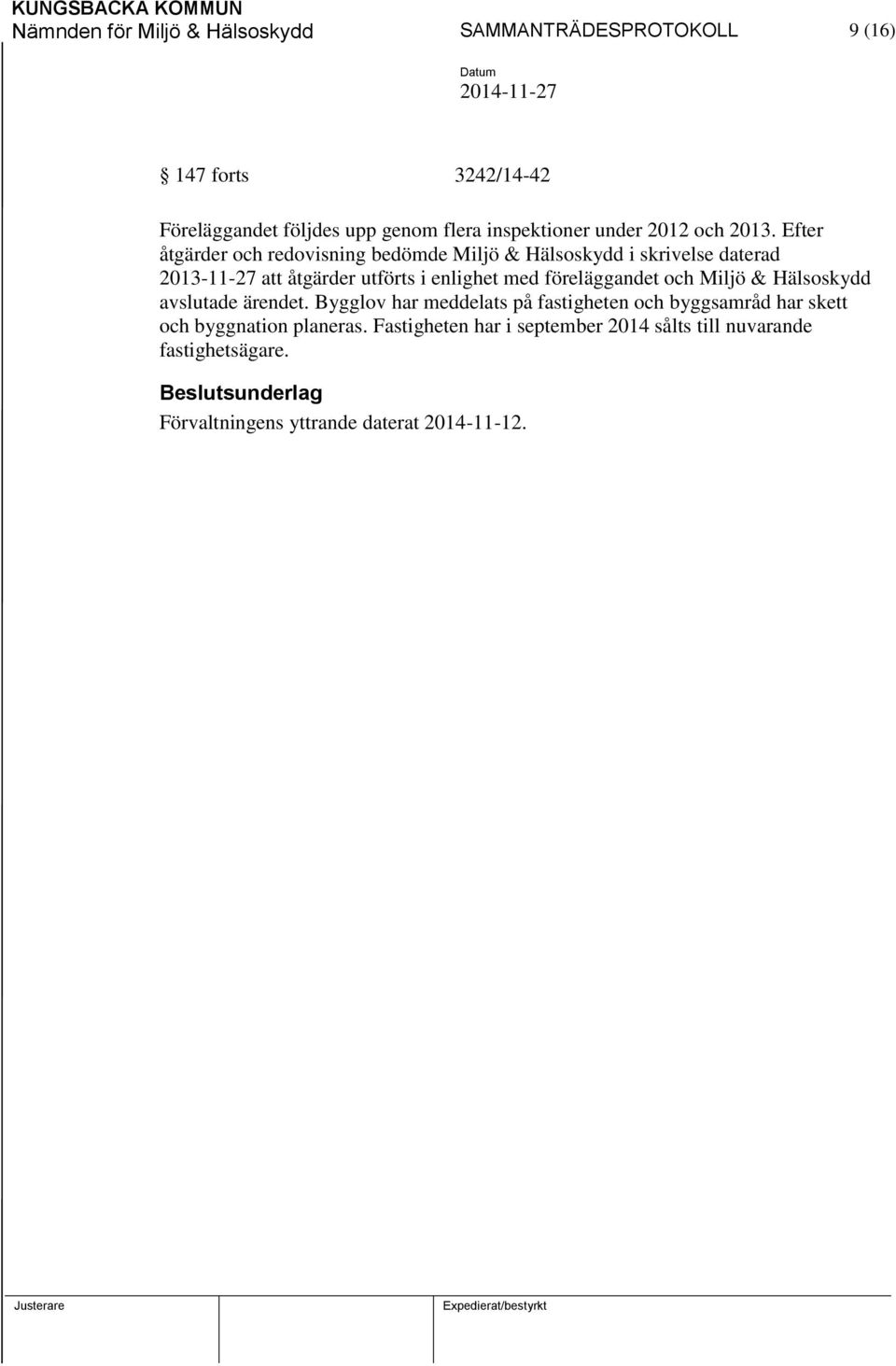 Efter åtgärder och redovisning bedömde Miljö & Hälsoskydd i skrivelse daterad 2013-11-27 att åtgärder utförts i enlighet med